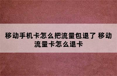 移动手机卡怎么把流量包退了 移动流量卡怎么退卡